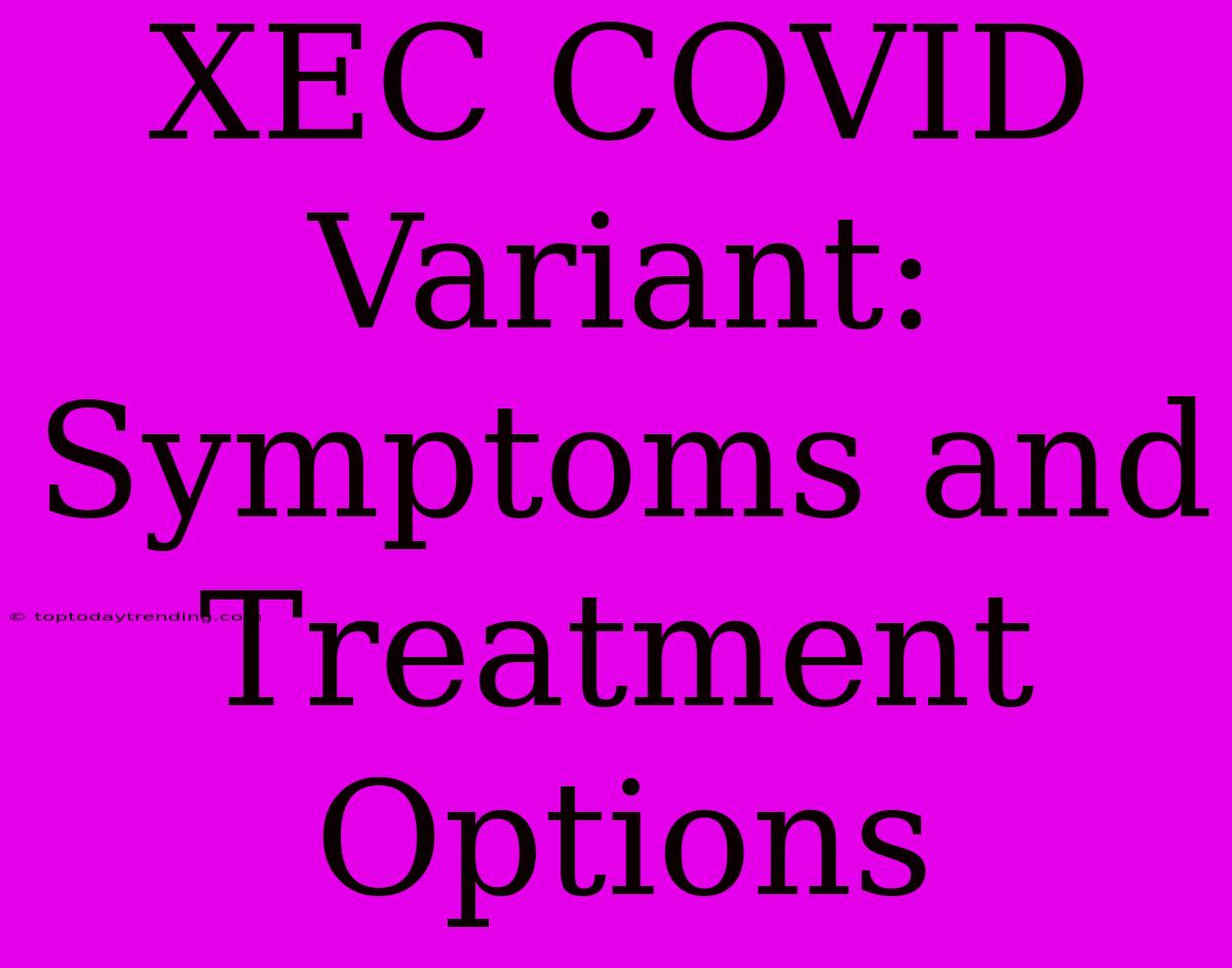 XEC COVID Variant: Symptoms And Treatment Options