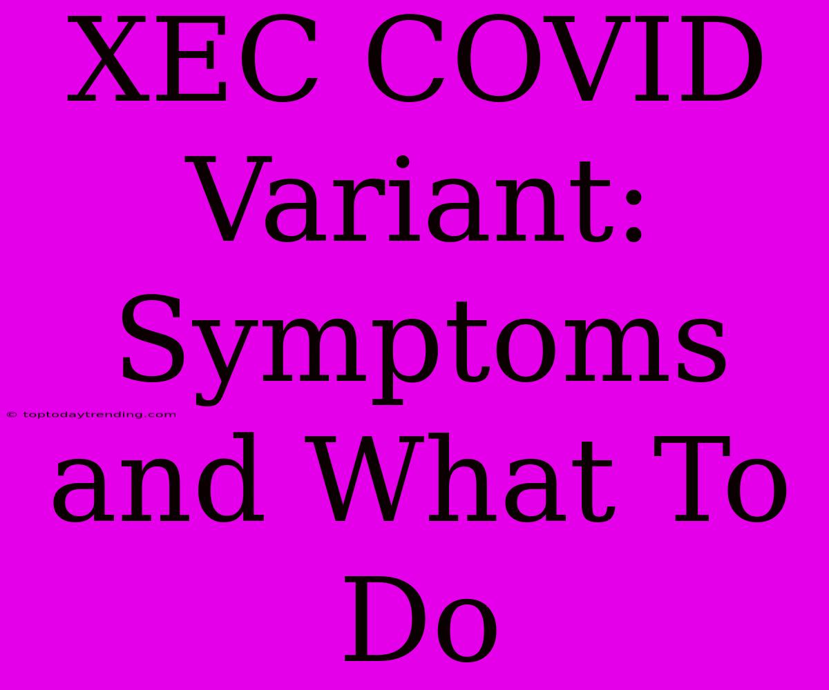 XEC COVID Variant: Symptoms And What To Do