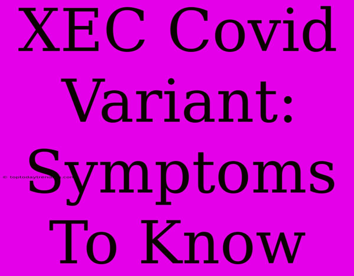 XEC Covid Variant: Symptoms To Know