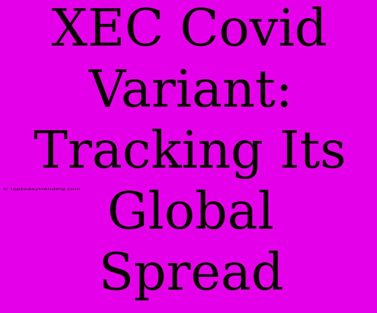 XEC Covid Variant: Tracking Its Global Spread