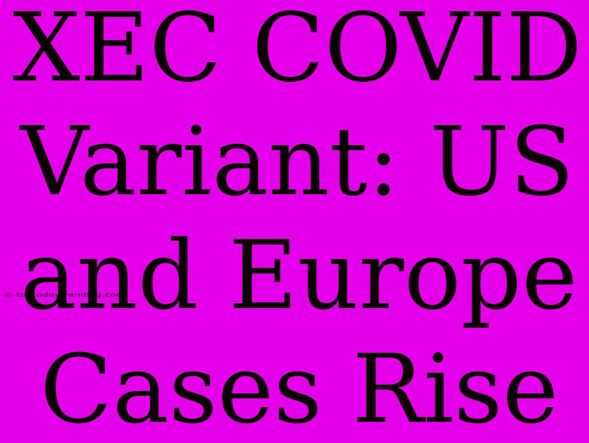 XEC COVID Variant: US And Europe Cases Rise