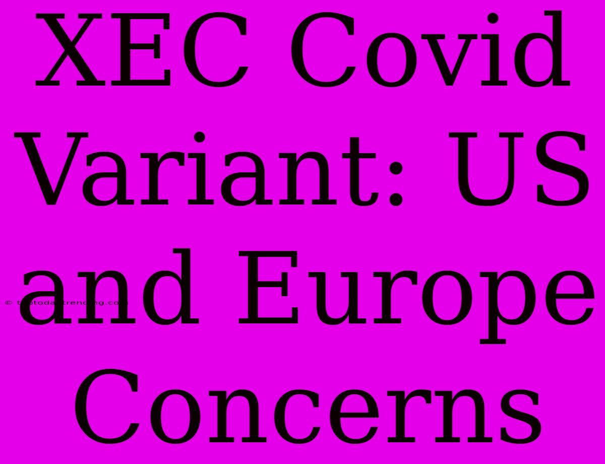 XEC Covid Variant: US And Europe Concerns