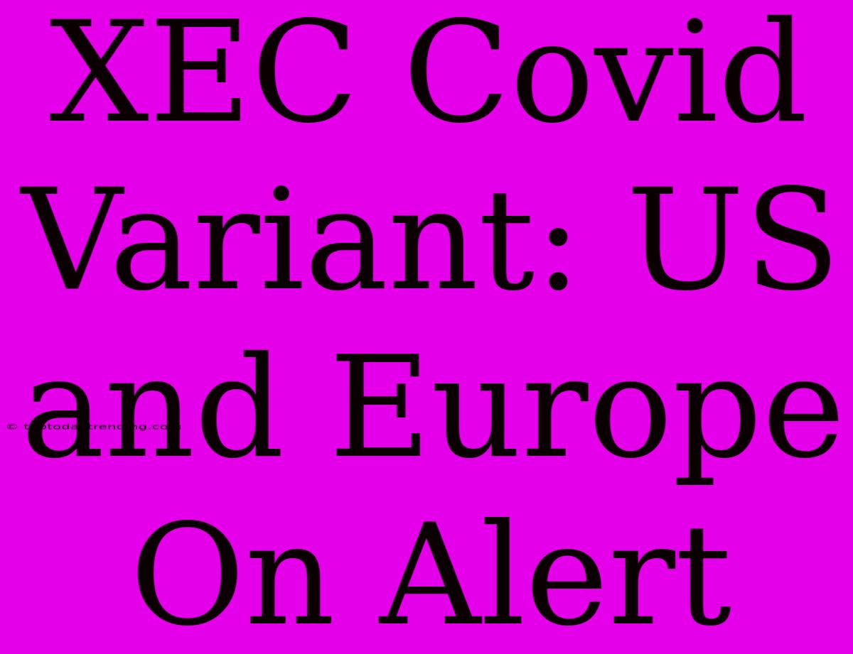 XEC Covid Variant: US And Europe On Alert