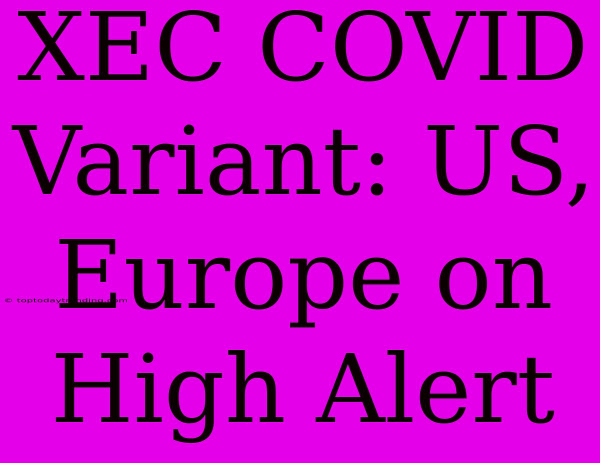 XEC COVID Variant: US, Europe On High Alert