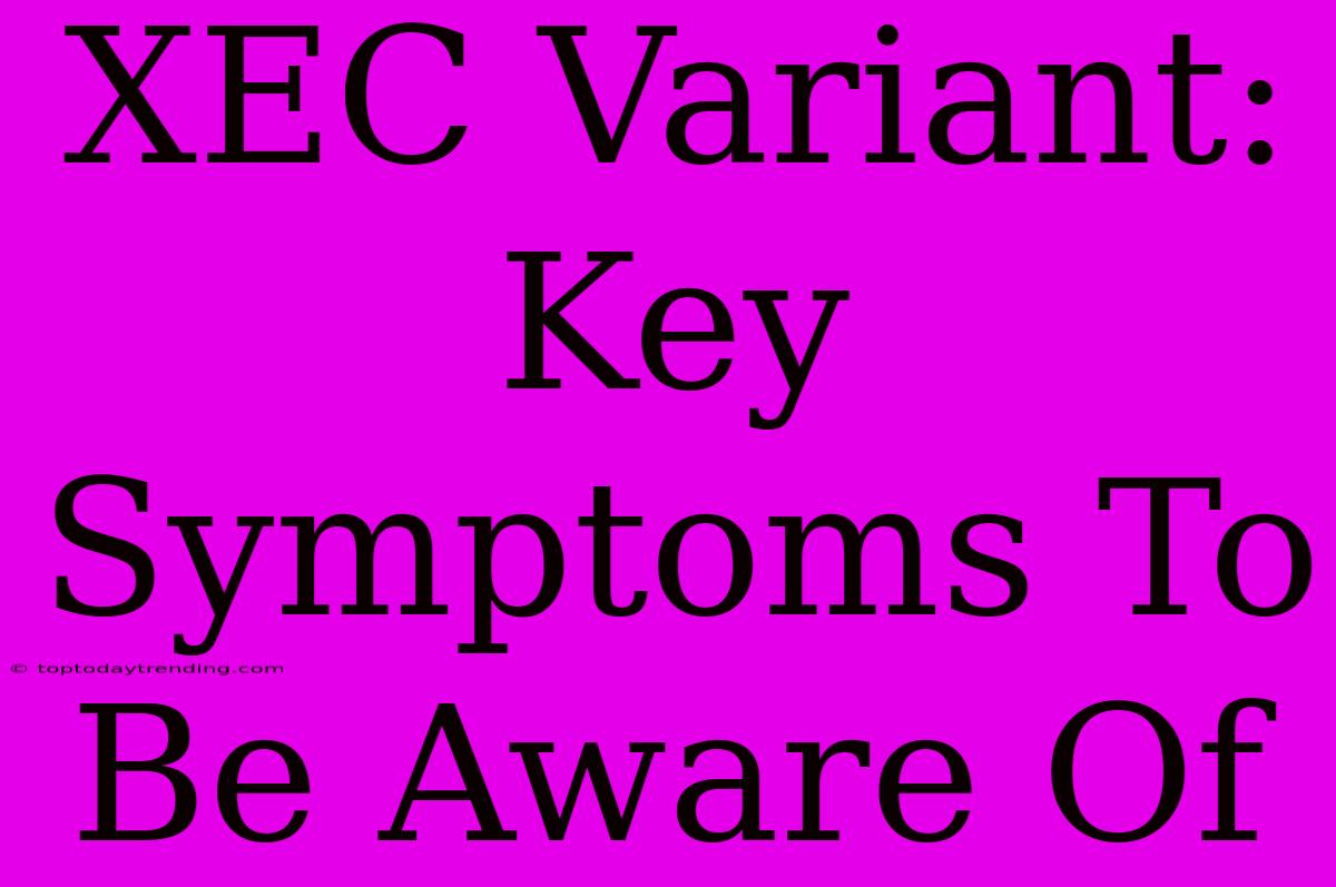 XEC Variant: Key Symptoms To Be Aware Of