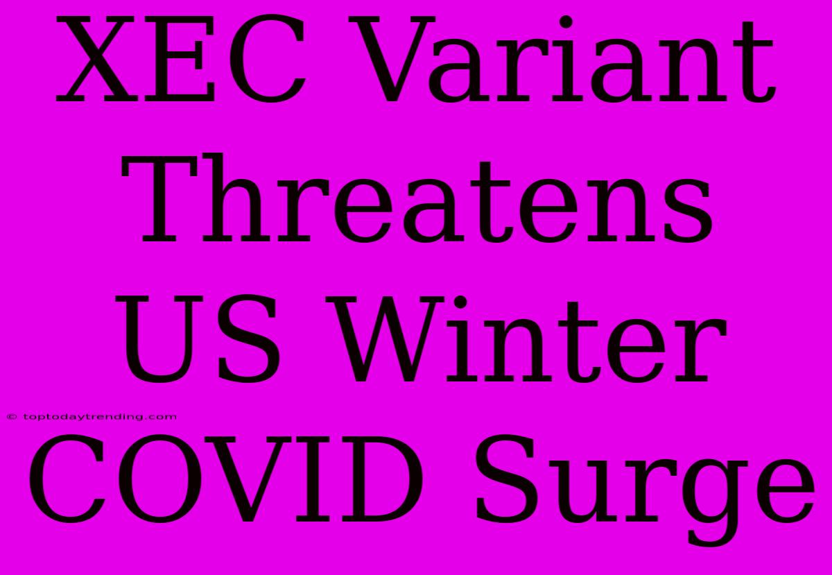 XEC Variant Threatens US Winter COVID Surge