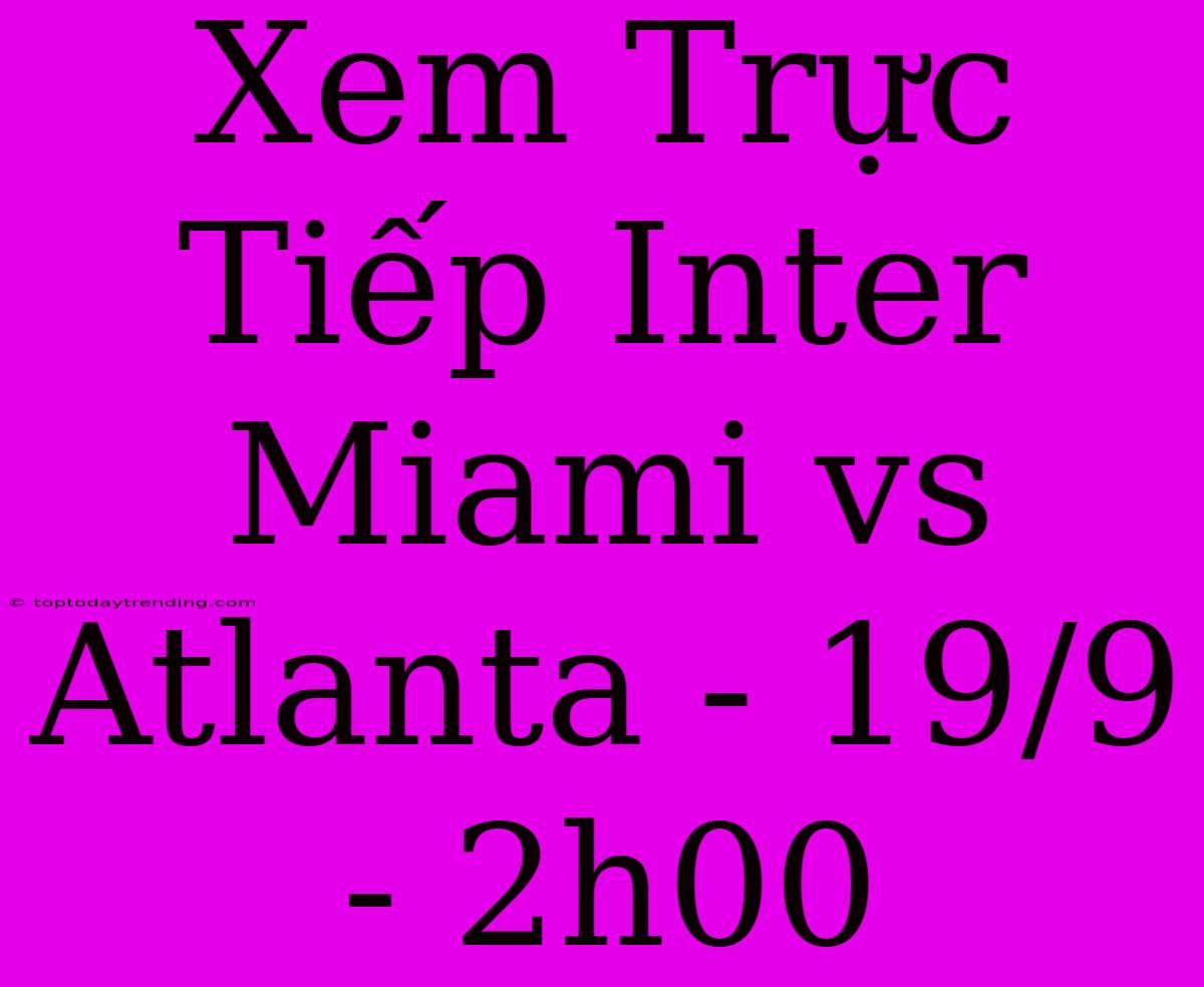 Xem Trực Tiếp Inter Miami Vs Atlanta - 19/9 - 2h00