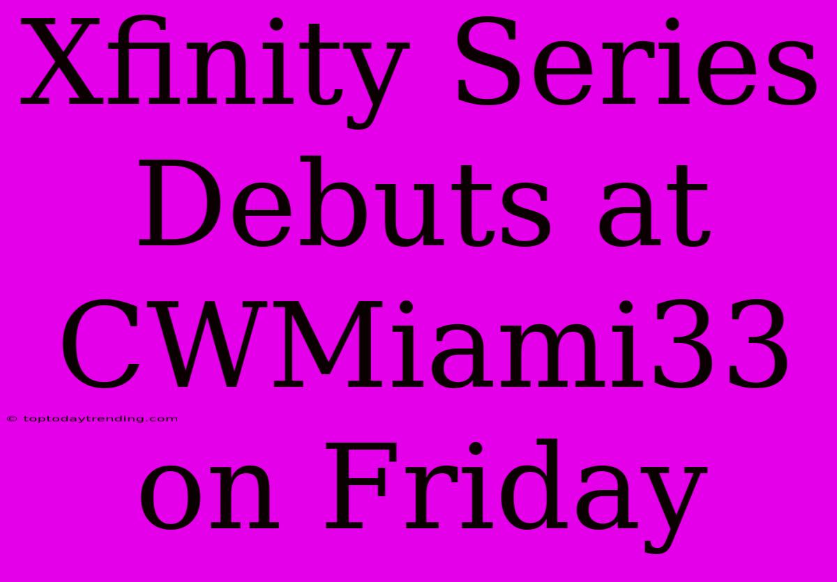 Xfinity Series Debuts At CWMiami33 On Friday