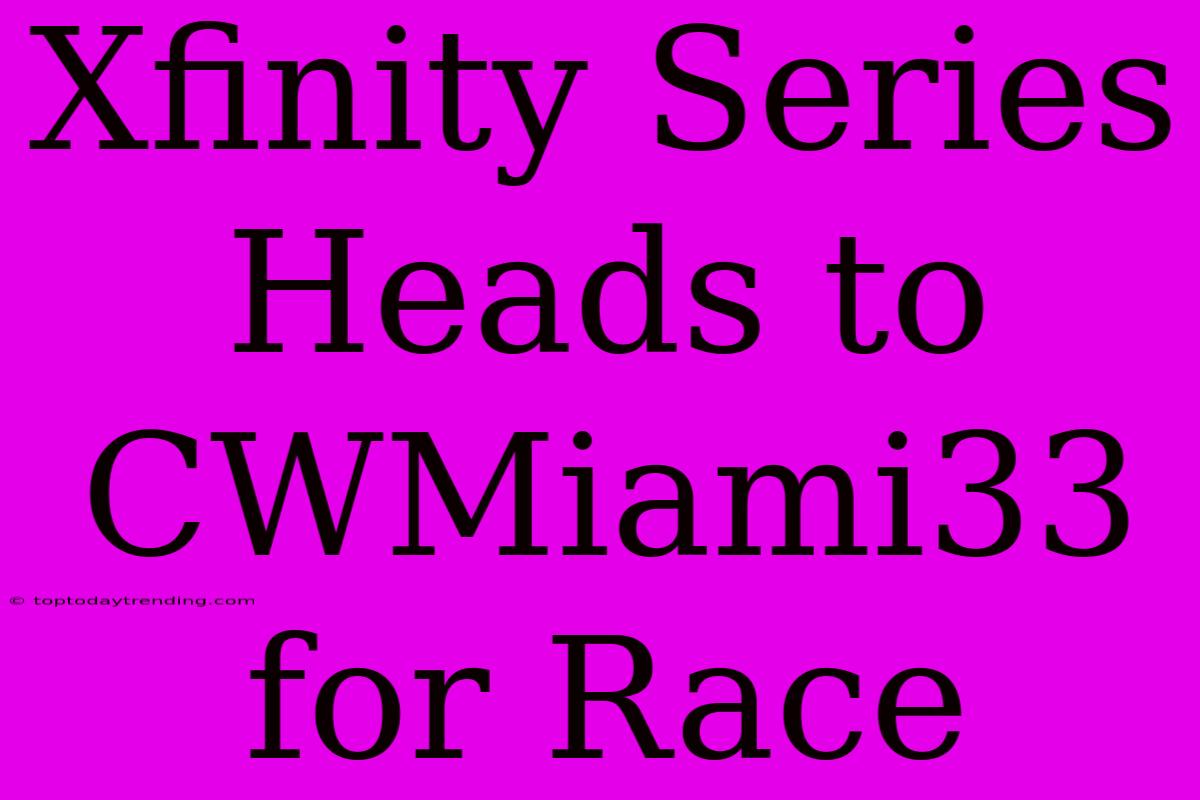 Xfinity Series Heads To CWMiami33 For Race