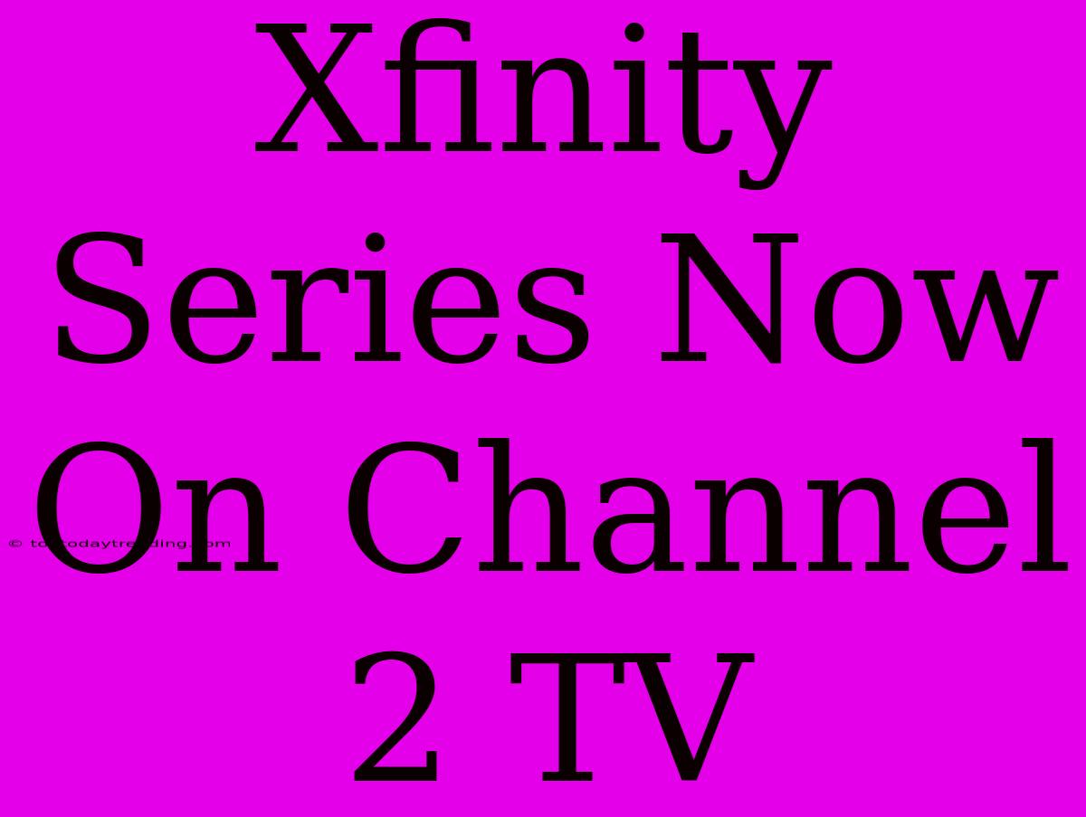 Xfinity Series Now On Channel 2 TV