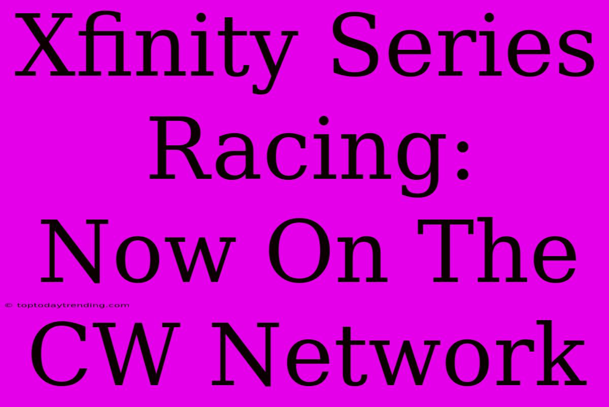 Xfinity Series Racing:  Now On The CW Network