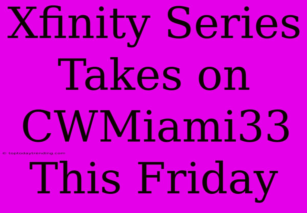 Xfinity Series Takes On CWMiami33 This Friday