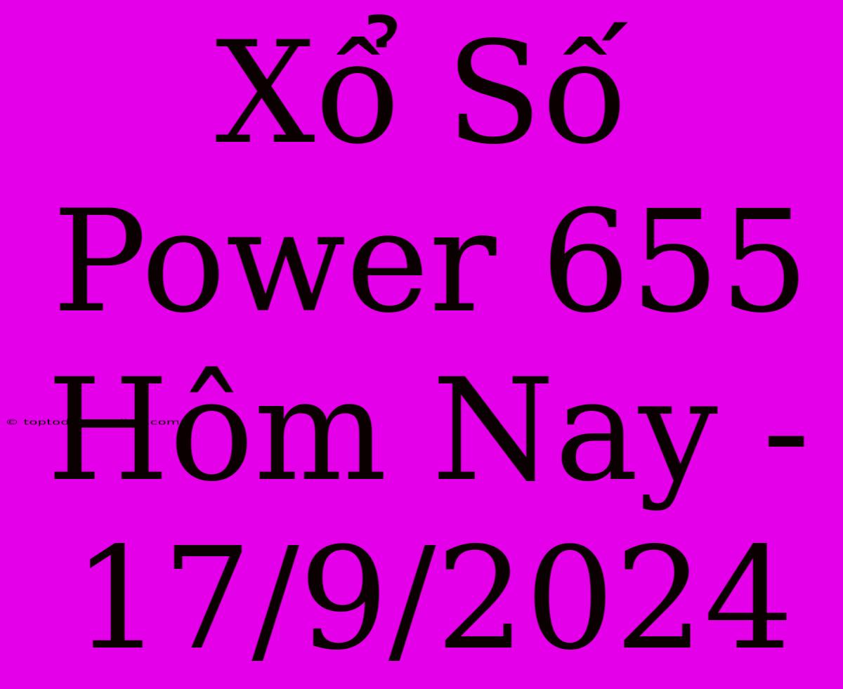 Xổ Số Power 655 Hôm Nay - 17/9/2024