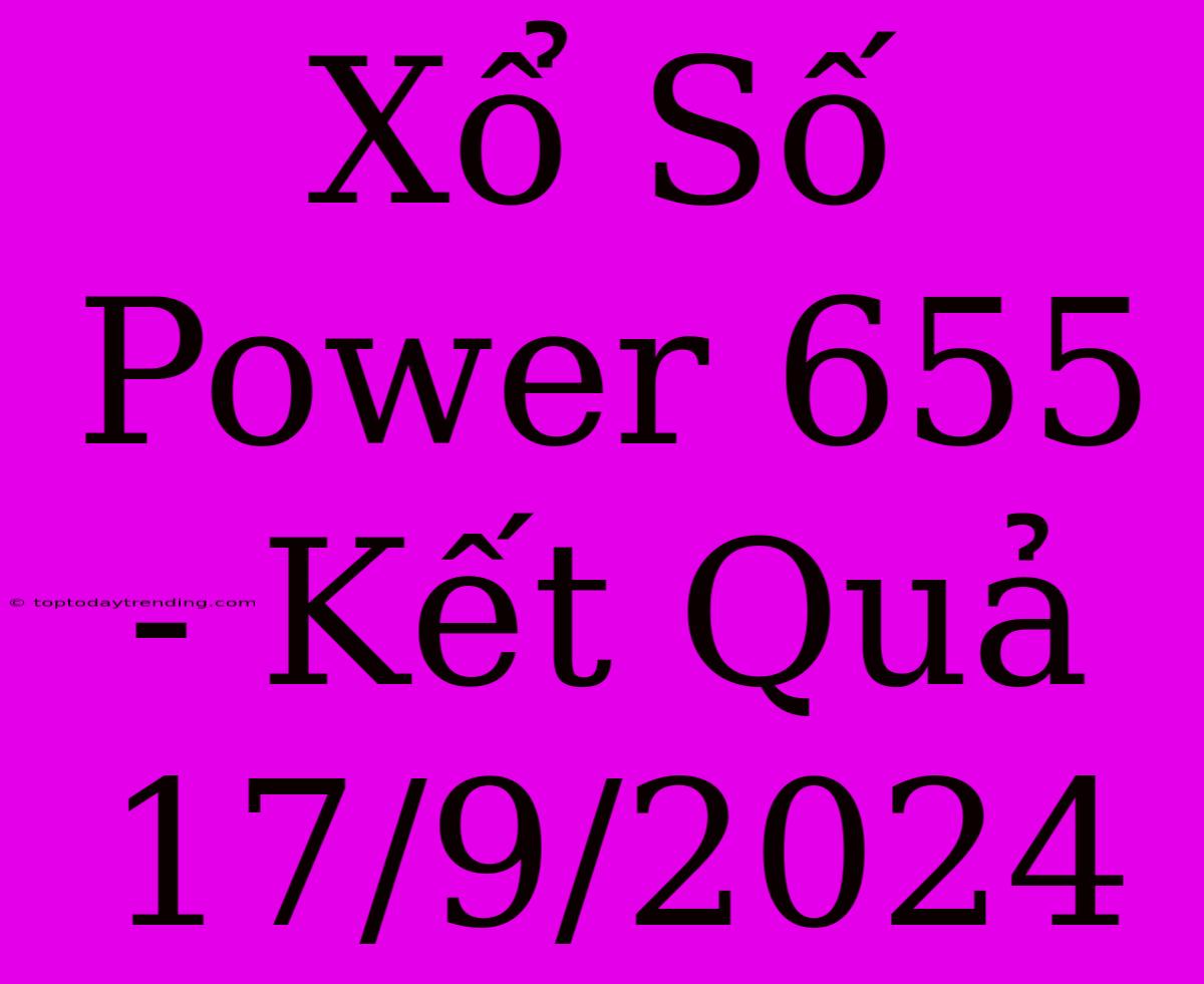 Xổ Số Power 655 - Kết Quả 17/9/2024