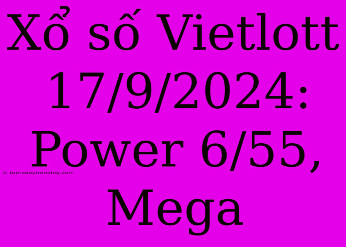 Xổ Số Vietlott 17/9/2024: Power 6/55, Mega