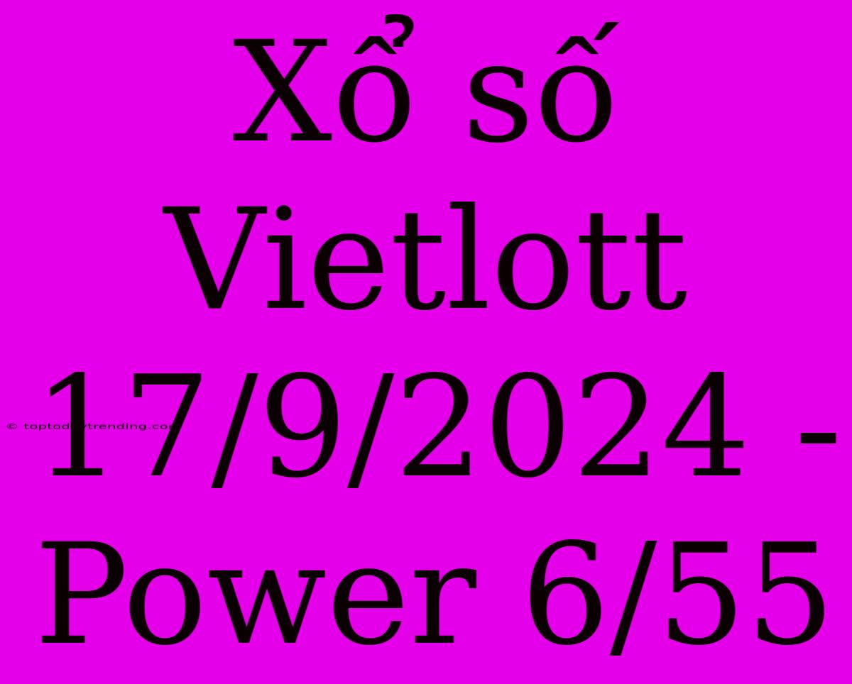 Xổ Số Vietlott 17/9/2024 - Power 6/55