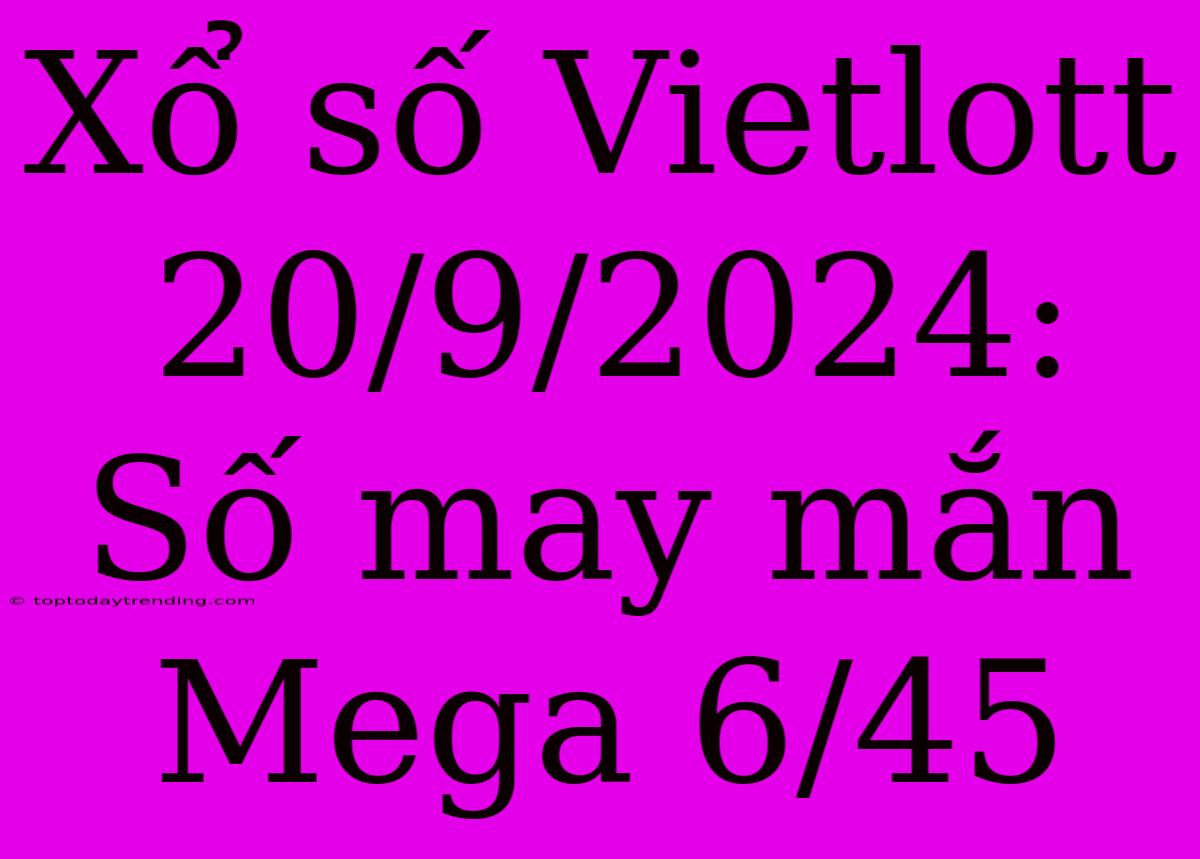 Xổ Số Vietlott 20/9/2024: Số May Mắn Mega 6/45