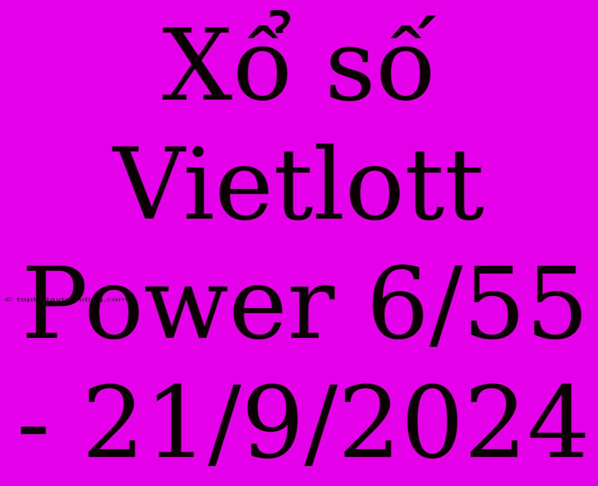 Xổ Số Vietlott Power 6/55 - 21/9/2024