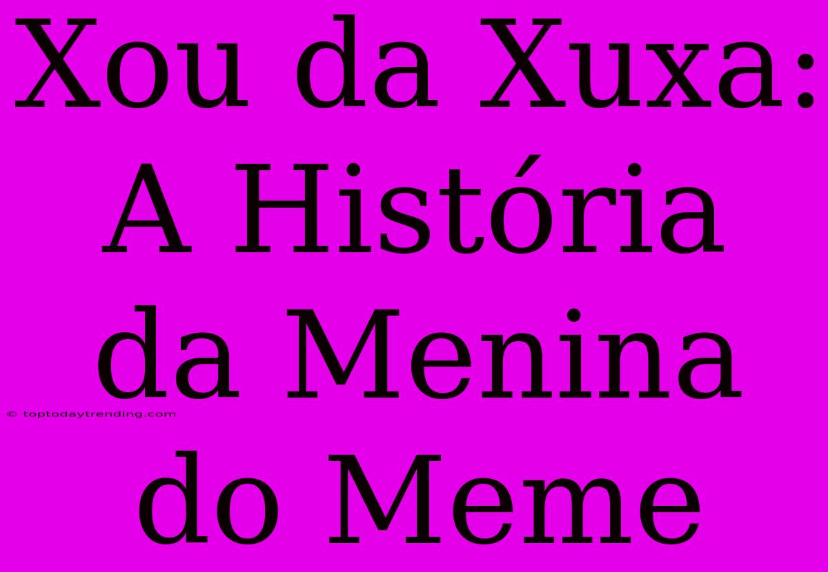 Xou Da Xuxa: A História Da Menina Do Meme