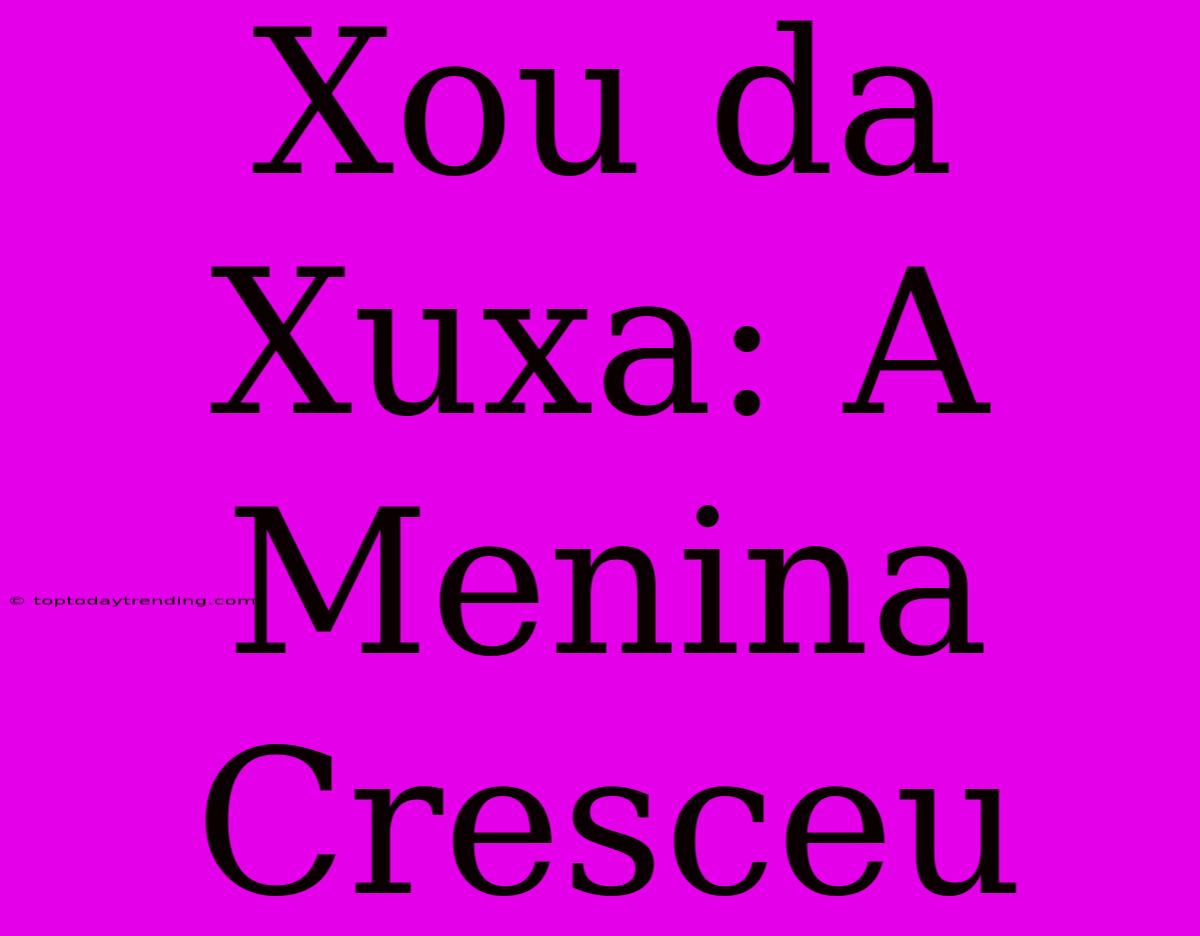 Xou Da Xuxa: A Menina Cresceu