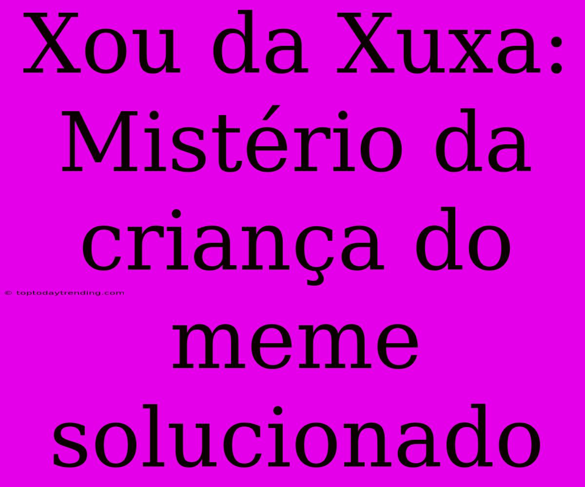 Xou Da Xuxa: Mistério Da Criança Do Meme Solucionado