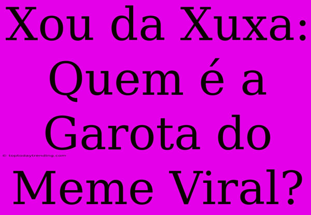 Xou Da Xuxa: Quem É A Garota Do Meme Viral?