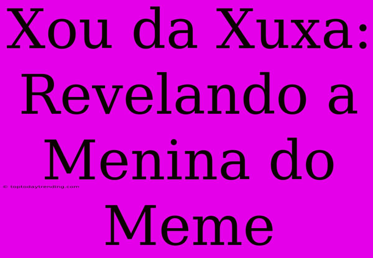 Xou Da Xuxa: Revelando A Menina Do Meme