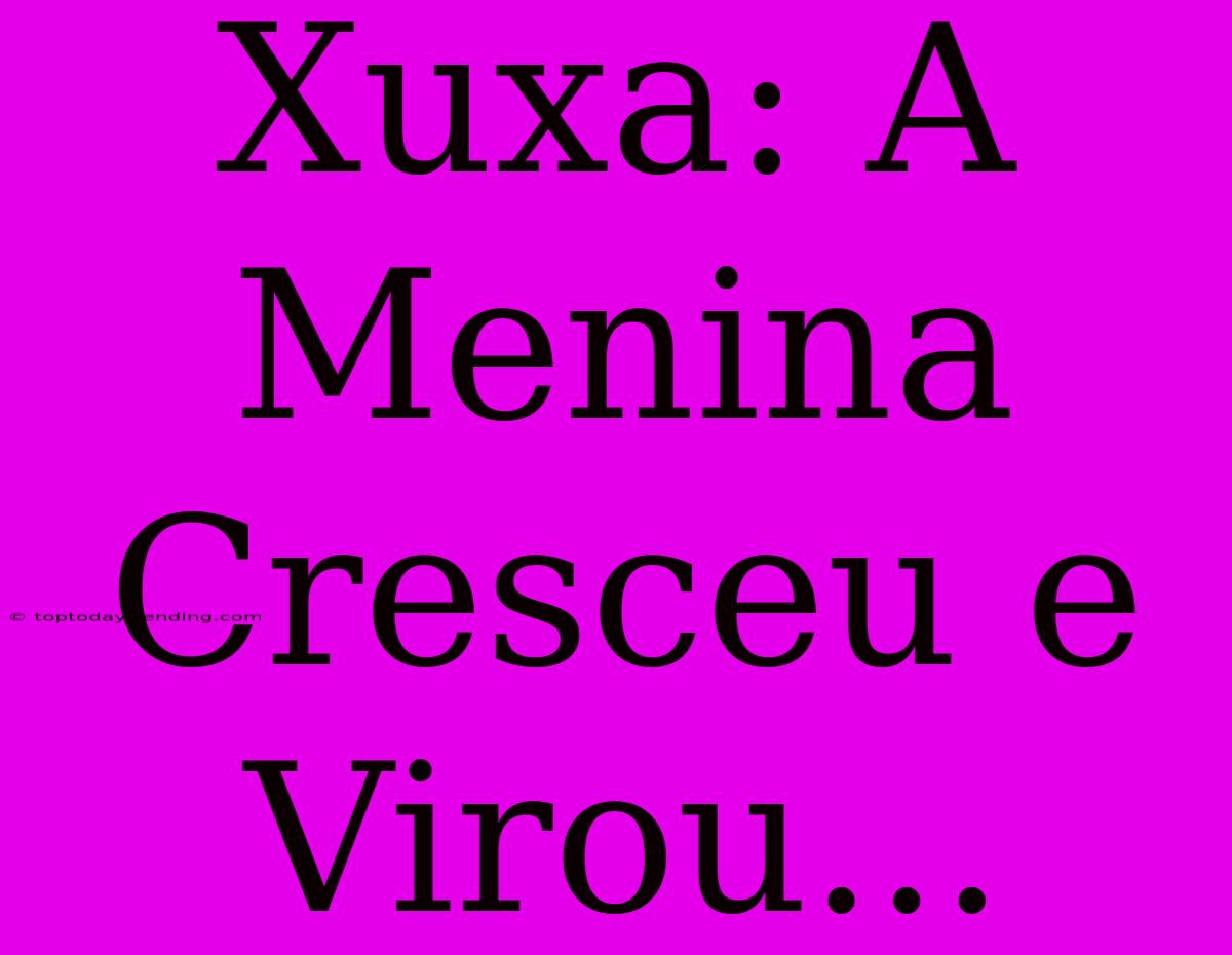 Xuxa: A Menina Cresceu E Virou...