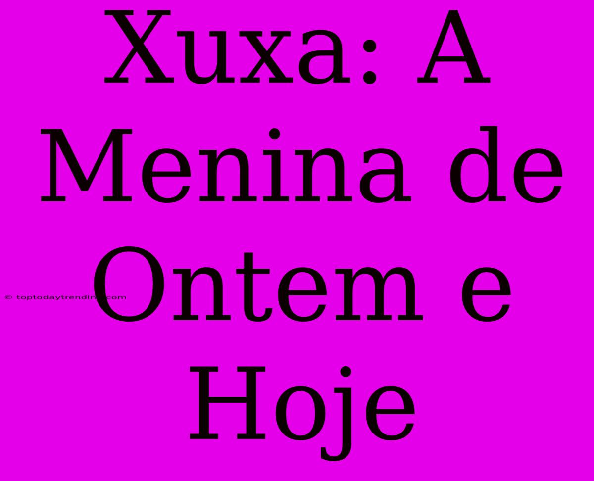 Xuxa: A Menina De Ontem E Hoje