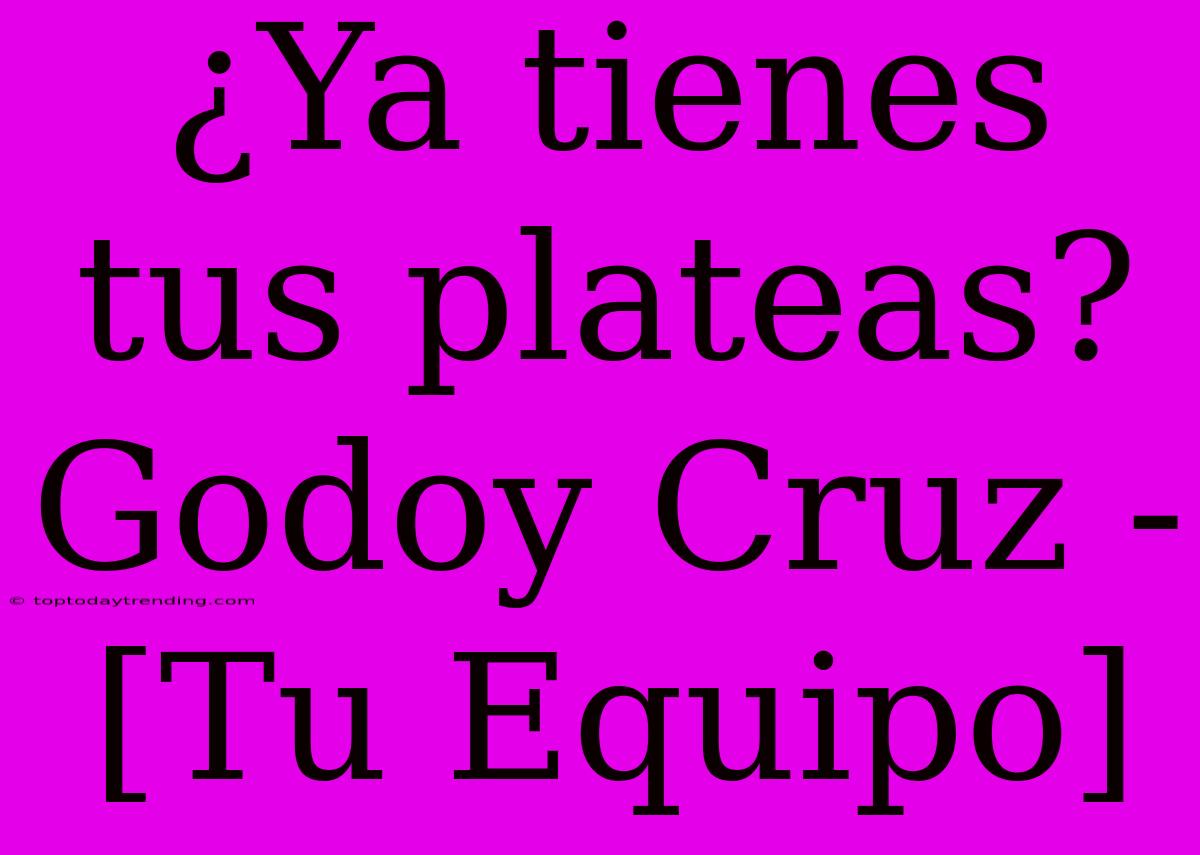 ¿Ya Tienes Tus Plateas? Godoy Cruz - [Tu Equipo]