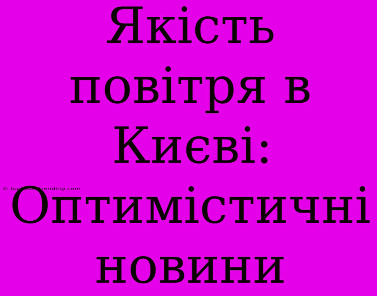 Якість Повітря В Києві: Оптимістичні Новини