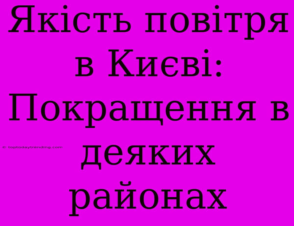 Якість Повітря В Києві: Покращення В Деяких Районах