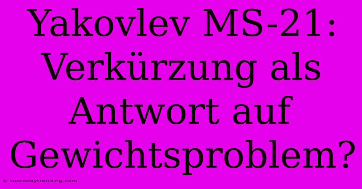 Yakovlev MS-21: Verkürzung Als Antwort Auf Gewichtsproblem?