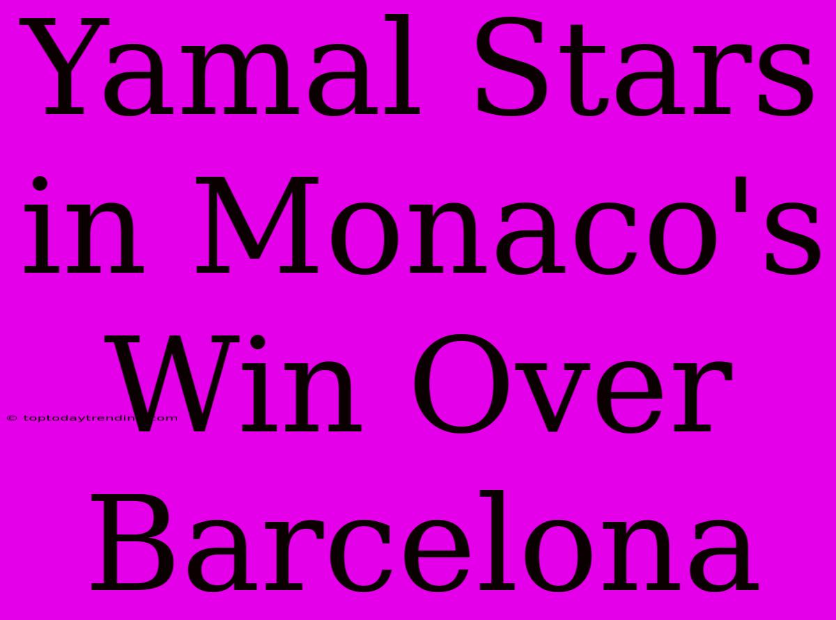 Yamal Stars In Monaco's Win Over Barcelona