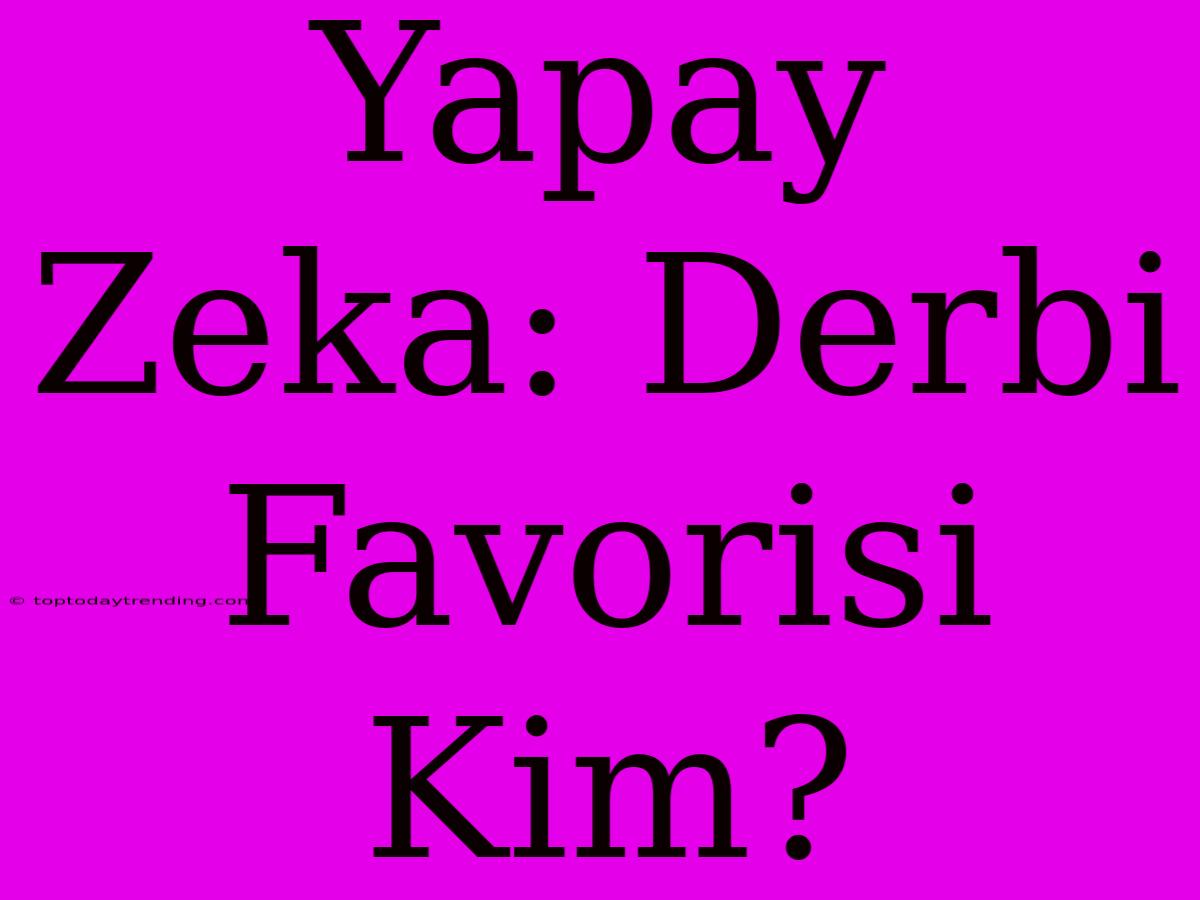 Yapay Zeka: Derbi Favorisi Kim?