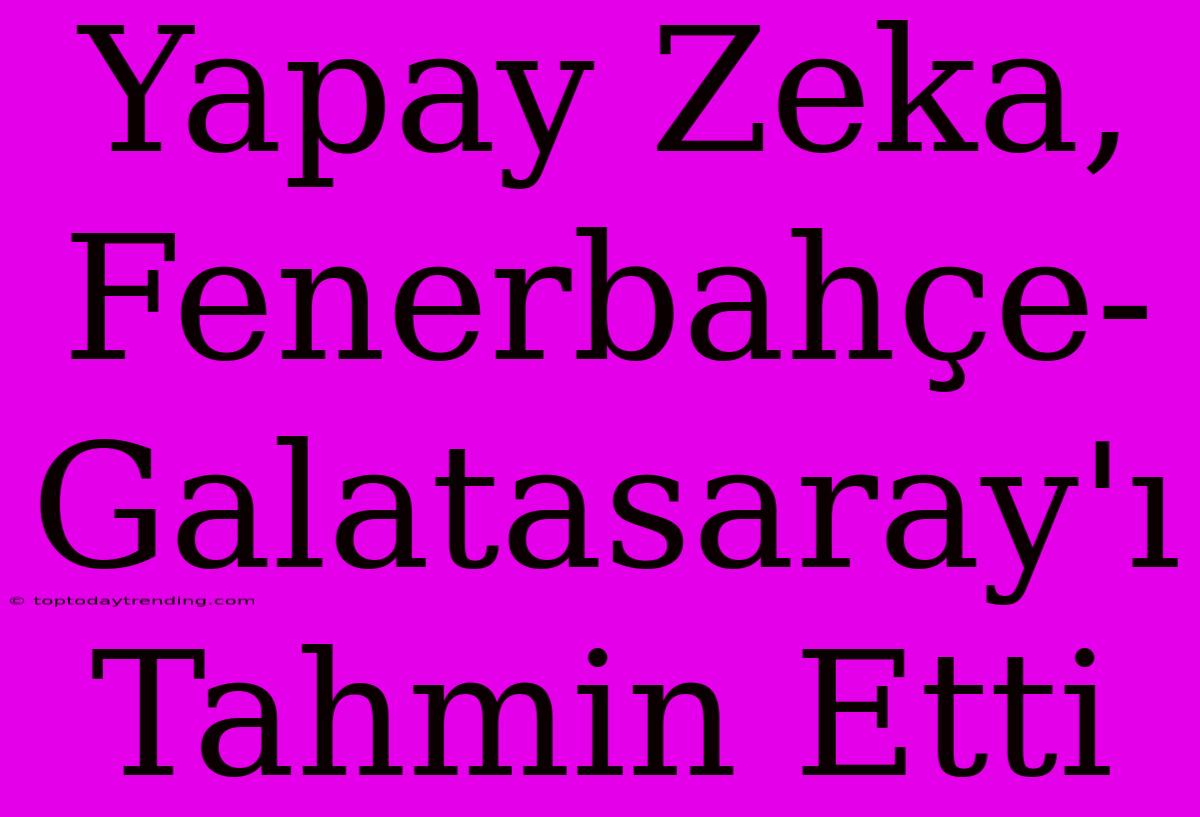 Yapay Zeka, Fenerbahçe-Galatasaray'ı Tahmin Etti