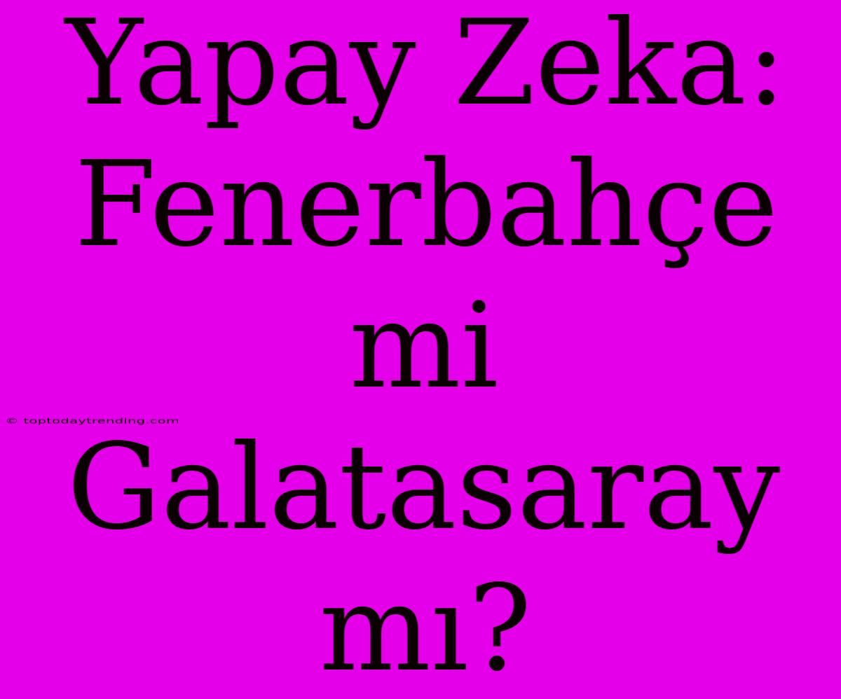 Yapay Zeka: Fenerbahçe Mi Galatasaray Mı?