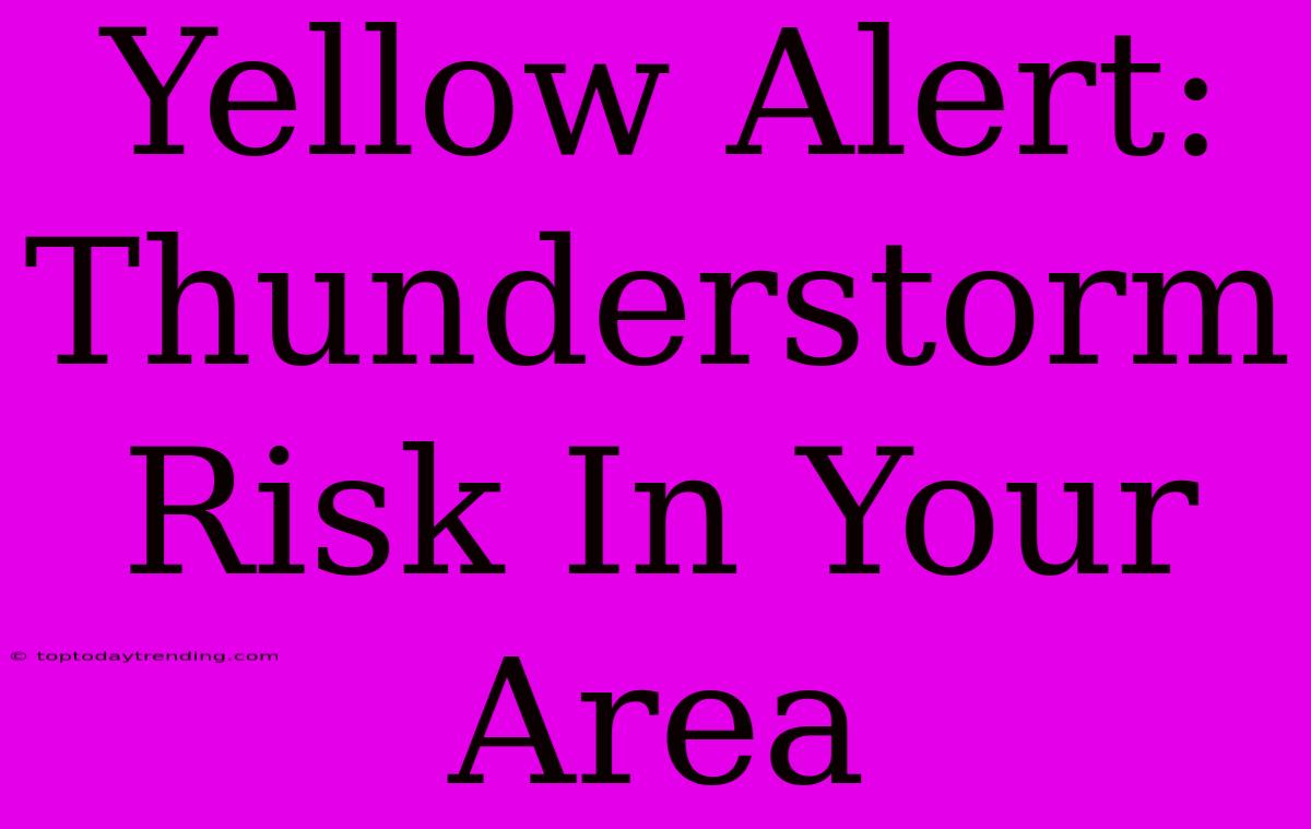 Yellow Alert: Thunderstorm Risk In Your Area