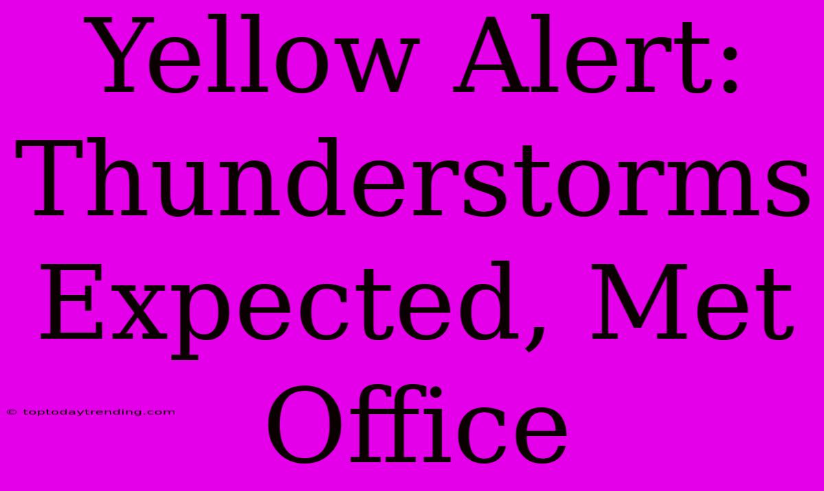 Yellow Alert: Thunderstorms Expected, Met Office