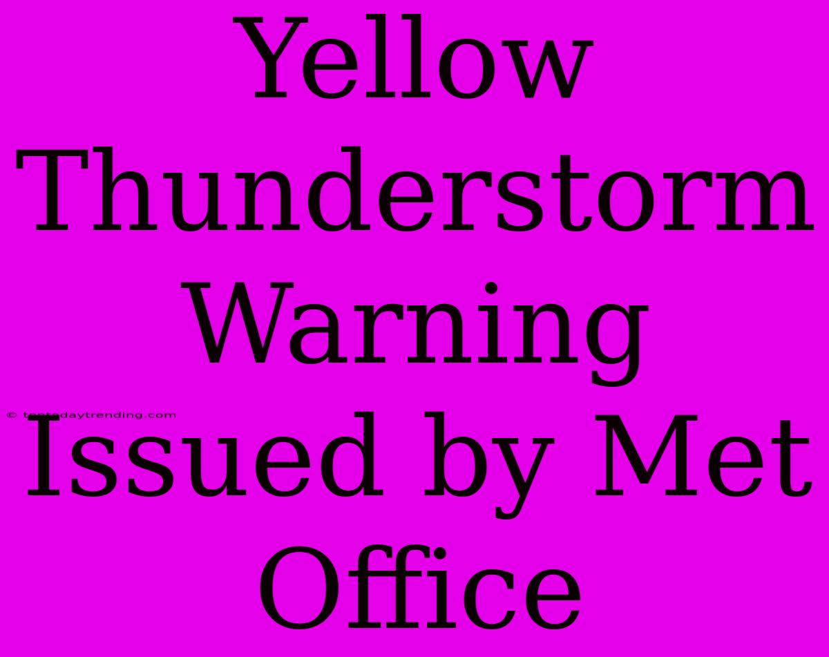 Yellow Thunderstorm Warning Issued By Met Office