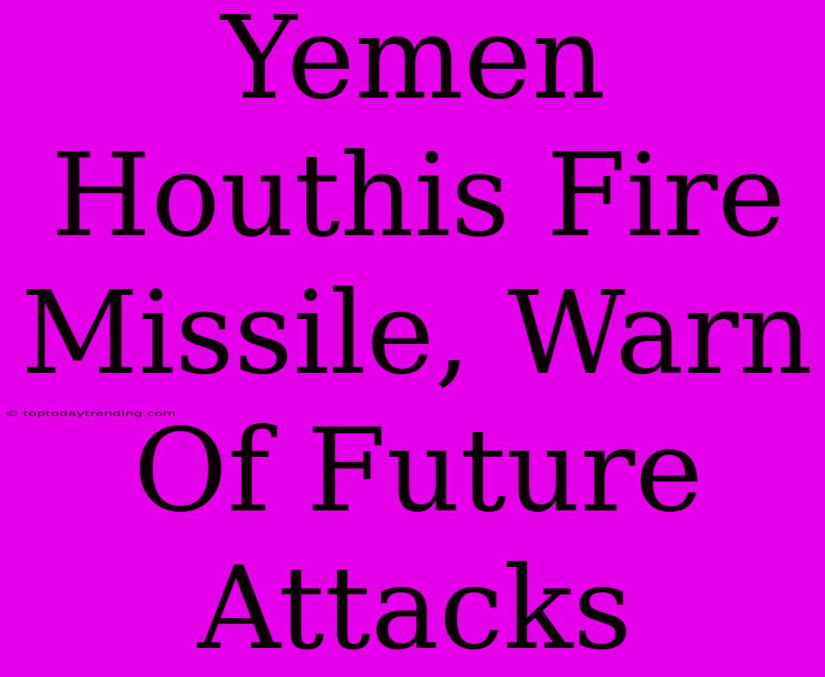 Yemen Houthis Fire Missile, Warn Of Future Attacks