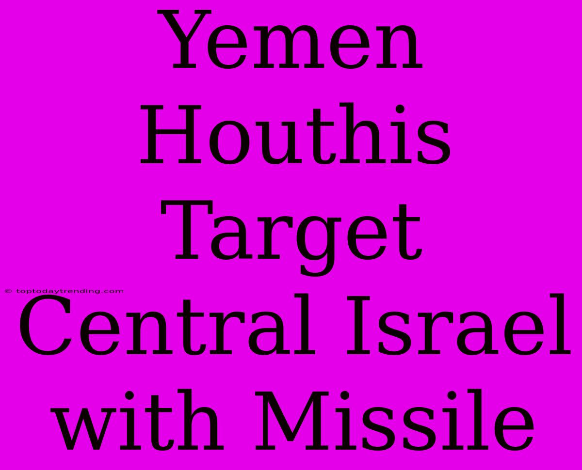 Yemen Houthis Target Central Israel With Missile