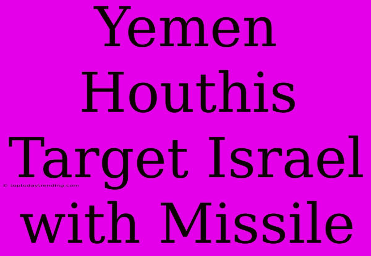 Yemen Houthis Target Israel With Missile