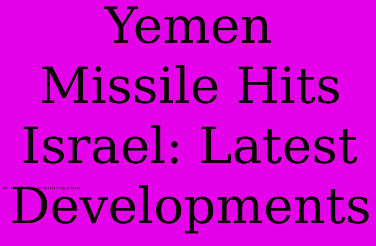 Yemen Missile Hits Israel: Latest Developments