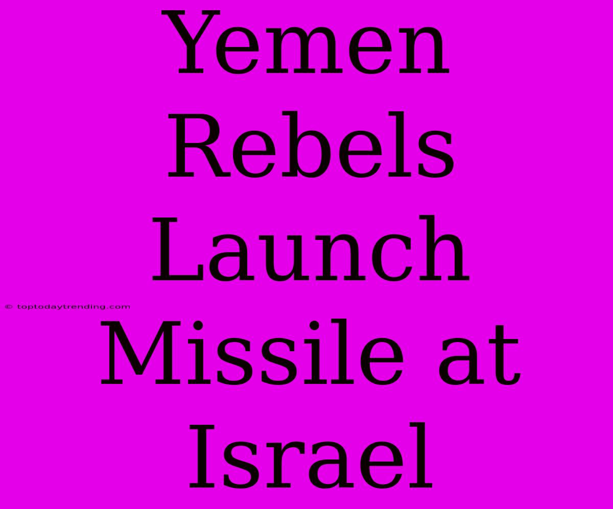 Yemen Rebels Launch Missile At Israel