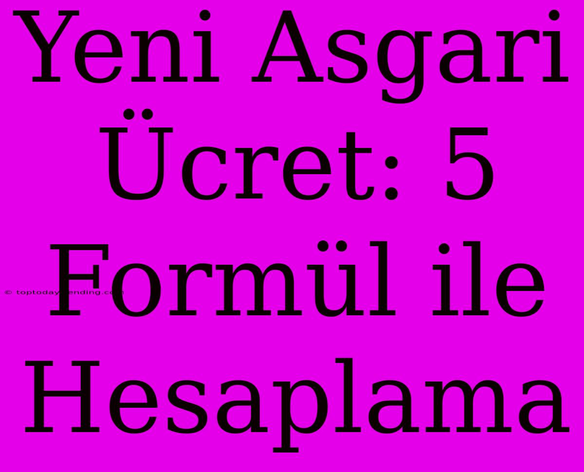 Yeni Asgari Ücret: 5 Formül Ile Hesaplama