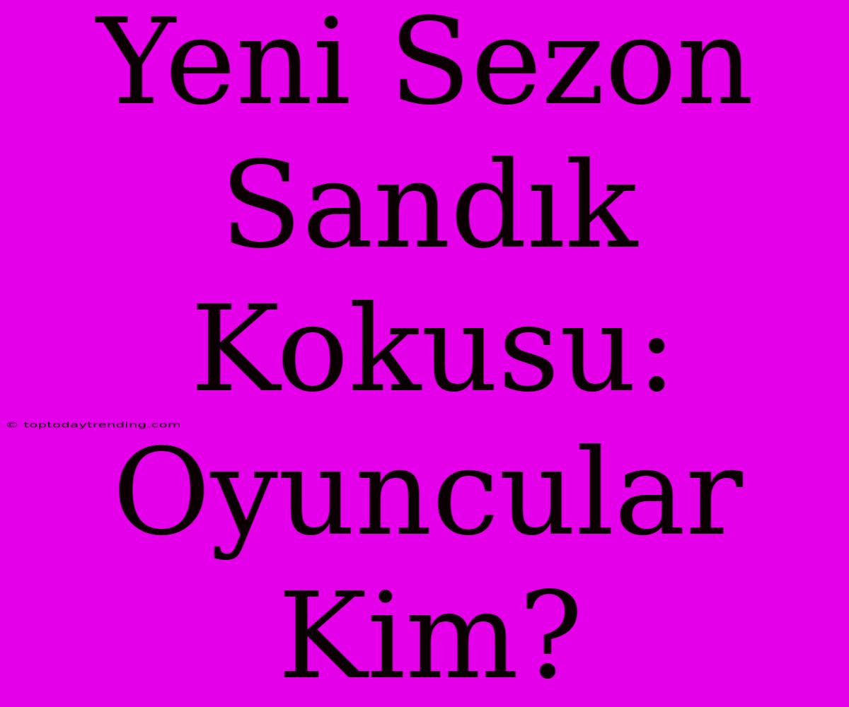 Yeni Sezon Sandık Kokusu: Oyuncular Kim?