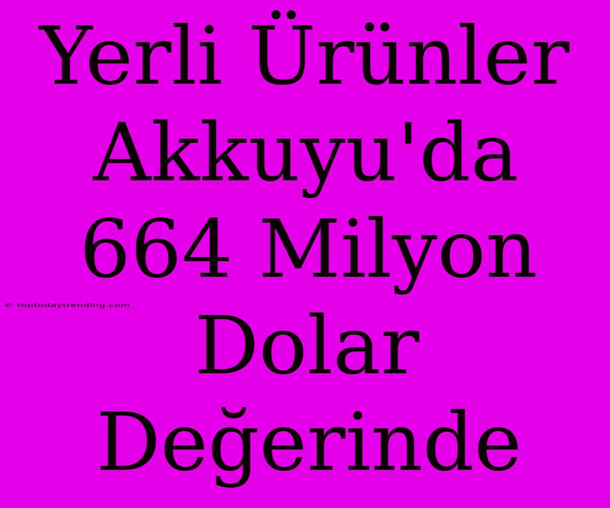 Yerli Ürünler Akkuyu'da 664 Milyon Dolar Değerinde