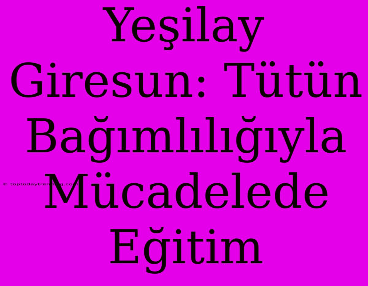 Yeşilay Giresun: Tütün Bağımlılığıyla Mücadelede Eğitim