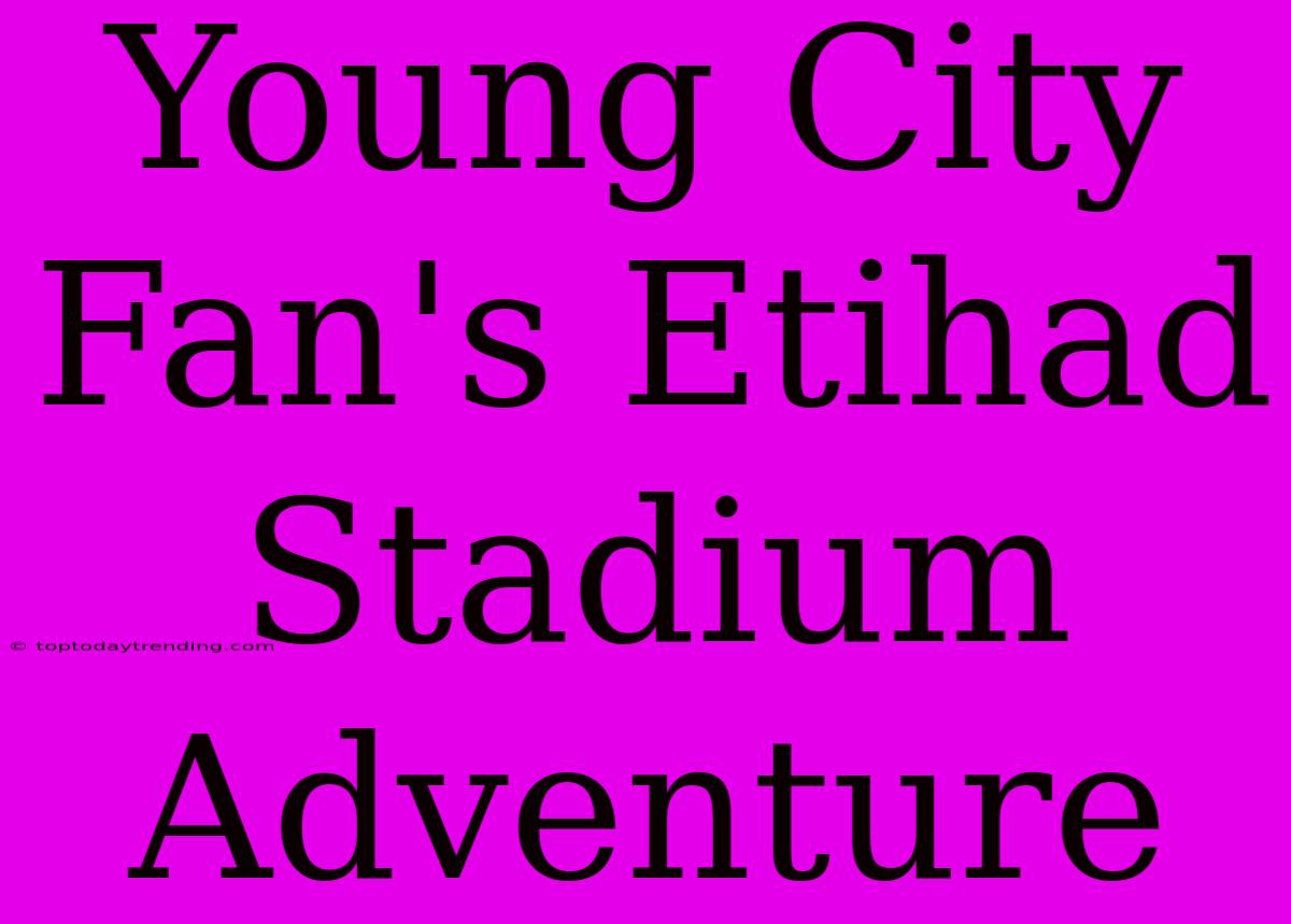 Young City Fan's Etihad Stadium Adventure